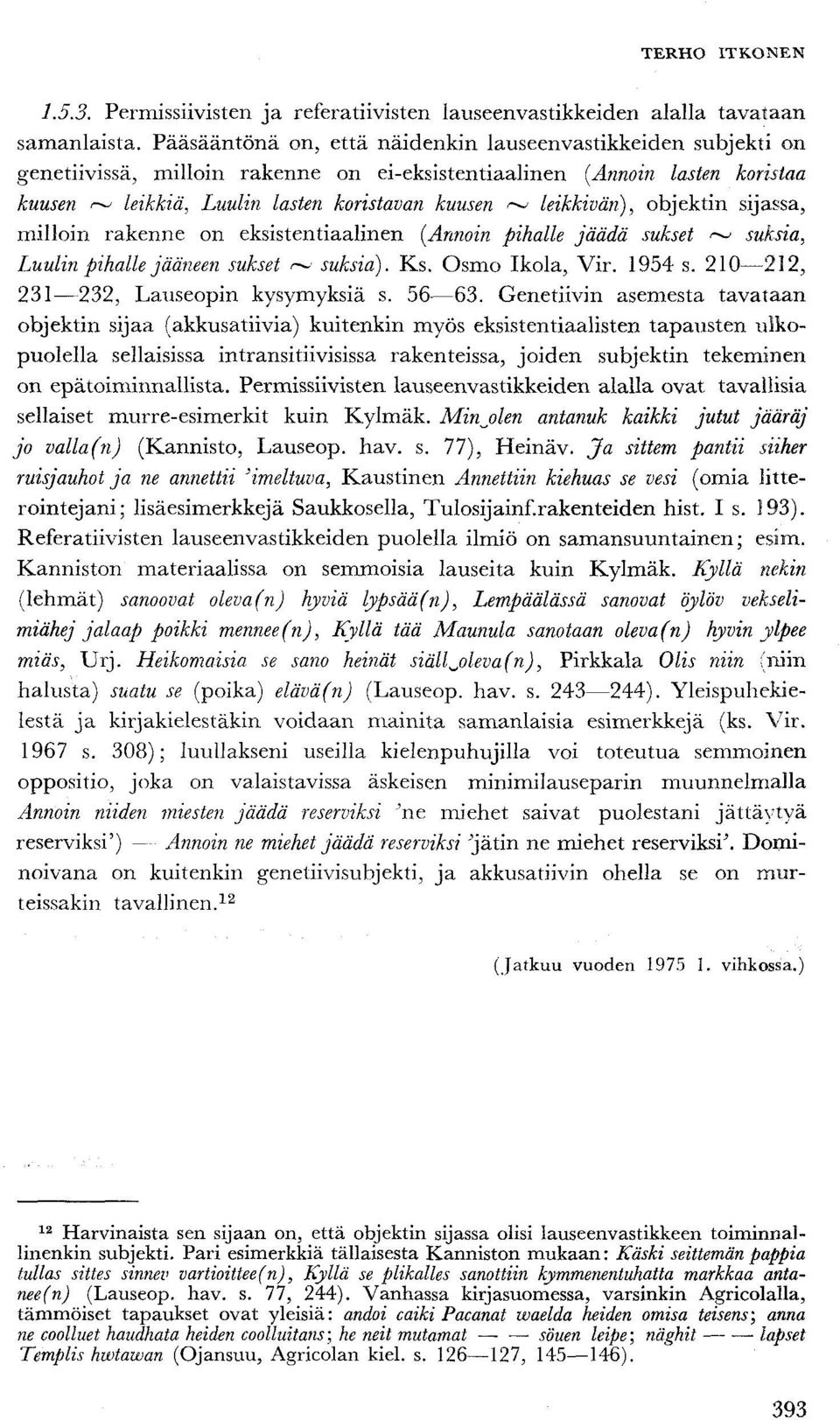 leikkivän), objektin sijassa, milloin rakenne on eksistentiaalinen [Annoin pihalle jäädä sukset ~ suksia, Luulin pihalle jääneen sukset ~ suksia). Ks. Osmo Ikola, Vir. 1954 s.