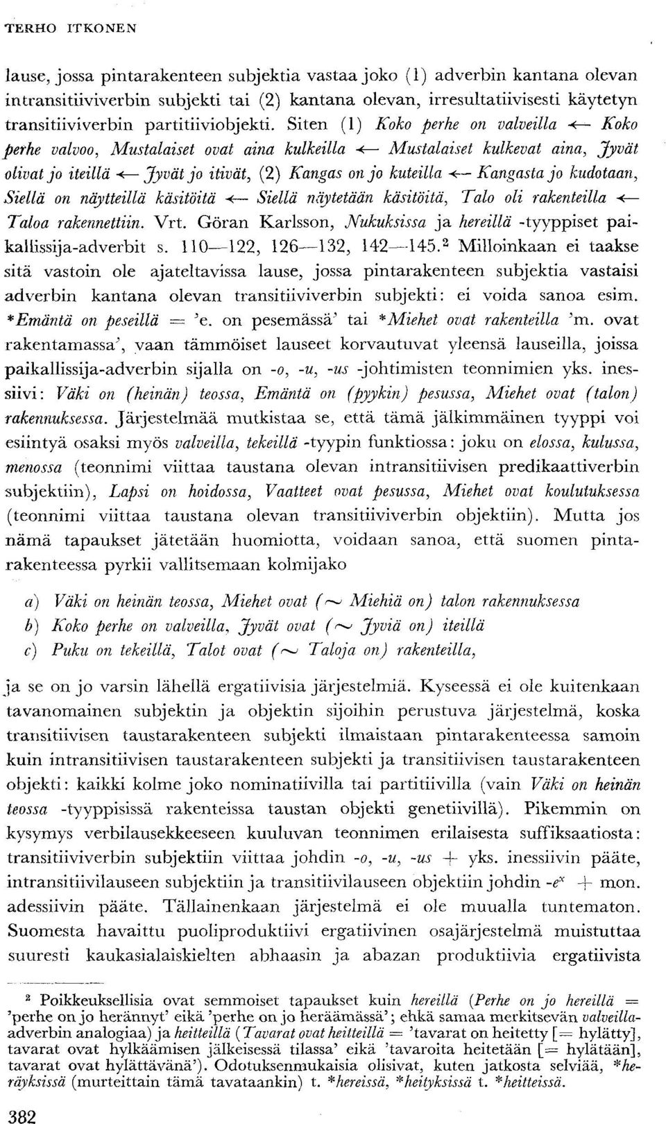 kudotaan, Siellä on näytteillä käsitöitä < Siellä näytetään käsitöitä, Talo oli rakenteilla < Taloa rakennettiin. Vrt. Göran Karlsson, Nukuksissa ja hereillä -tyyppiset paikallissija-adverbit s.