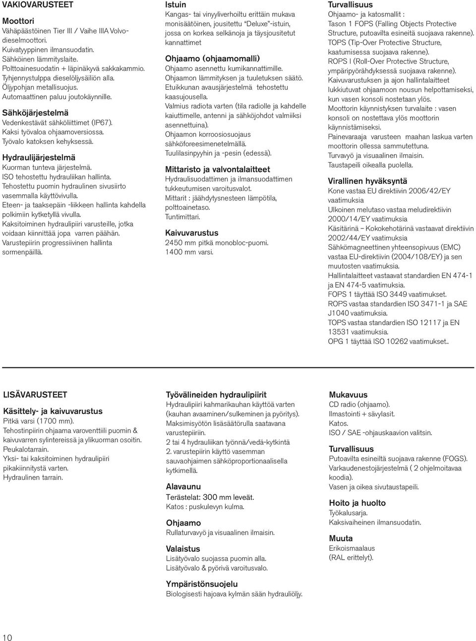 Työvalo katoksen kehyksessä. Hydraulijärjestelmä Kuorman tunteva järjestelmä. ISO tehostettu hydrauliikan hallinta. Tehostettu puomin hydraulinen sivusiirto vasemmalla käyttövivulla.