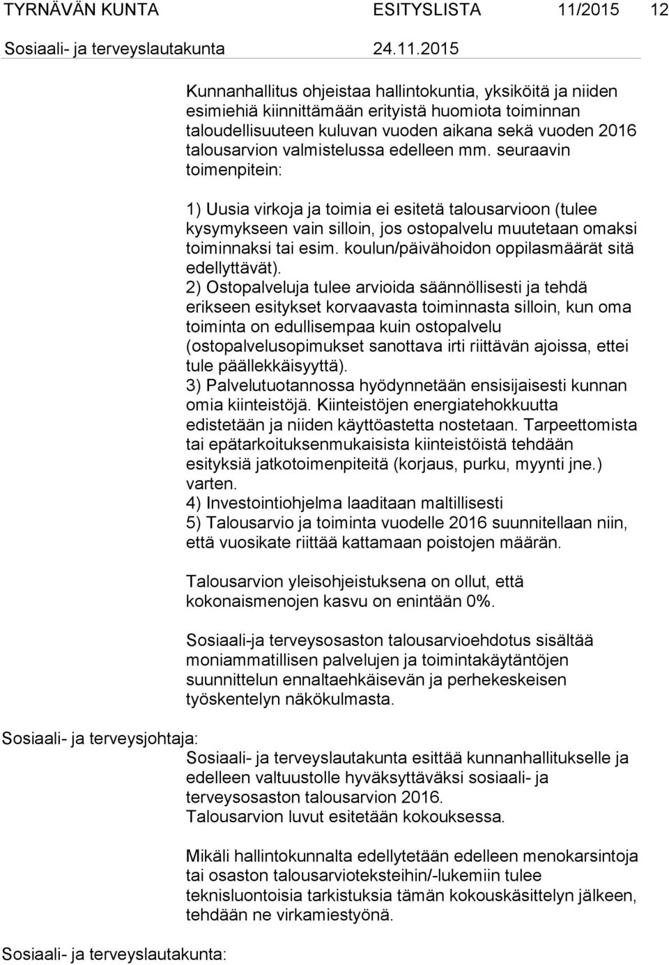 seuraavin toimenpitein: 1) Uusia virkoja ja toimia ei esitetä talousarvioon (tulee kysymykseen vain silloin, jos ostopalvelu muutetaan omaksi toiminnaksi tai esim.