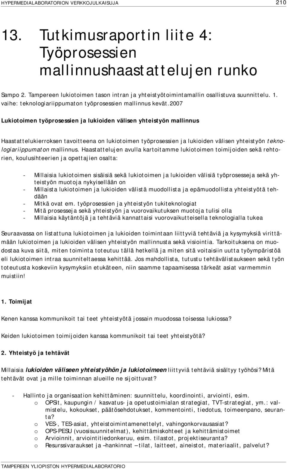 Haastattelujen avulla kartoitamme lukiotoimen toimijoiden sekä rehtorien, koulusihteerien ja opettajien osalta: - Millaisia lukiotoimen sisäisiä sekä lukiotoimen ja lukioiden välisiä työprosesseja