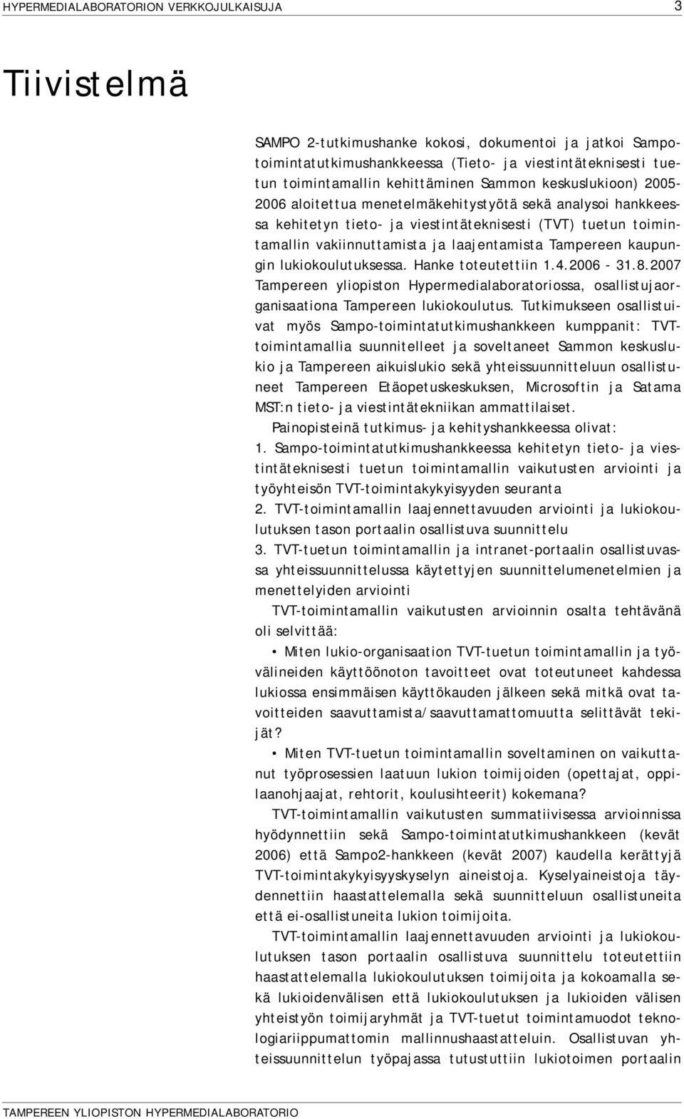 Hanke toteutettiin 1.4.2006-31.8.2007 Tampereen yliopiston Hypermedialaboratoriossa, osallistujaorganisaationa Tampereen lukiokoulutus.