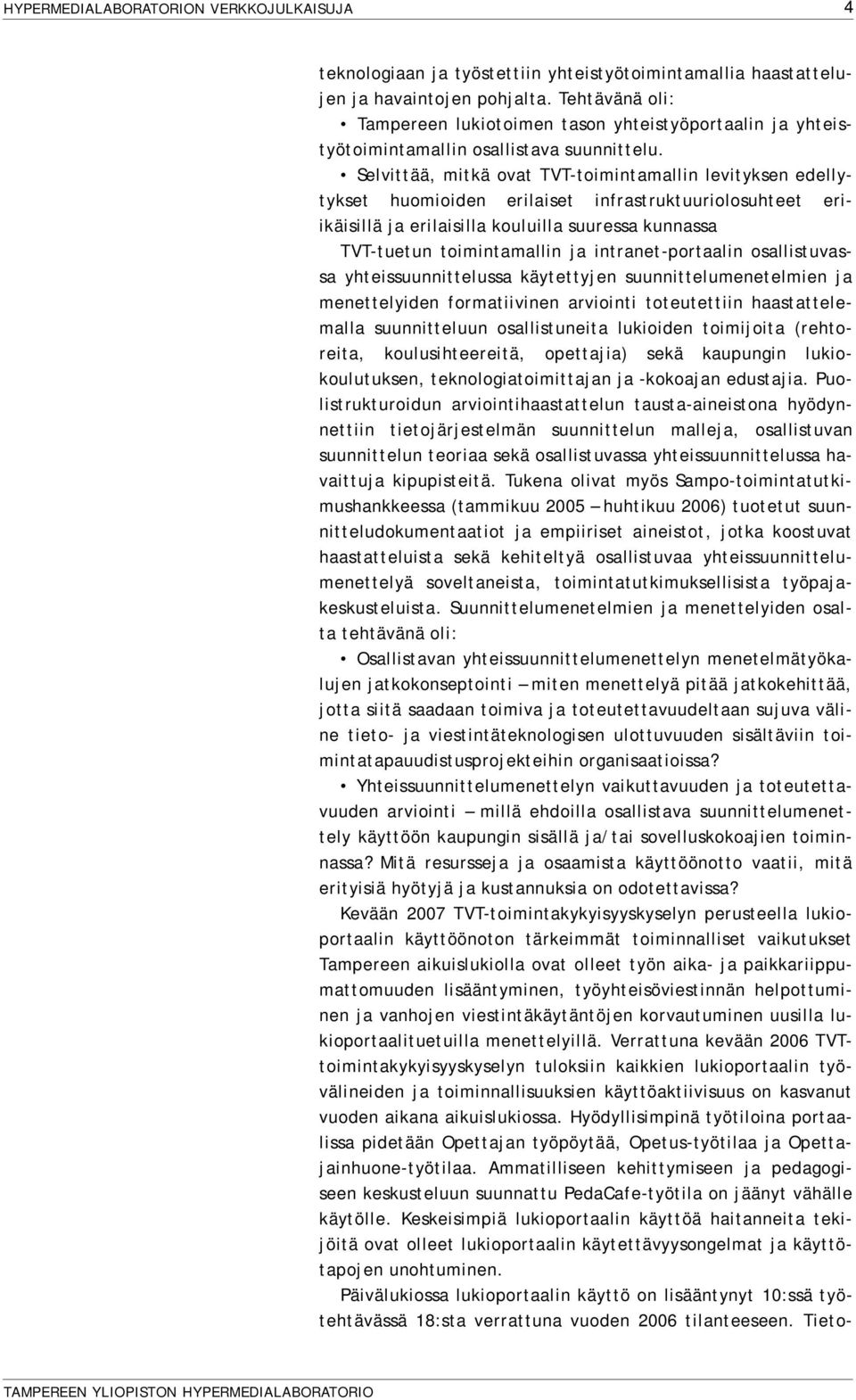 Selvittää, mitkä ovat TVT-toimintamallin levityksen edellytykset huomioiden erilaiset infrastruktuuriolosuhteet eriikäisillä ja erilaisilla kouluilla suuressa kunnassa TVT-tuetun toimintamallin ja