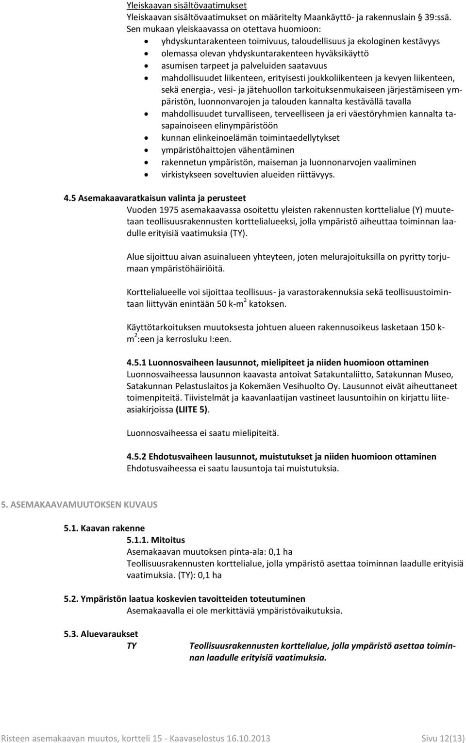 saatavuus mahdollisuudet liikenteen, erityisesti joukkoliikenteen ja kevyen liikenteen, sekä energia-, vesi- ja jätehuollon tarkoituksenmukaiseen järjestämiseen ympäristön, luonnonvarojen ja talouden