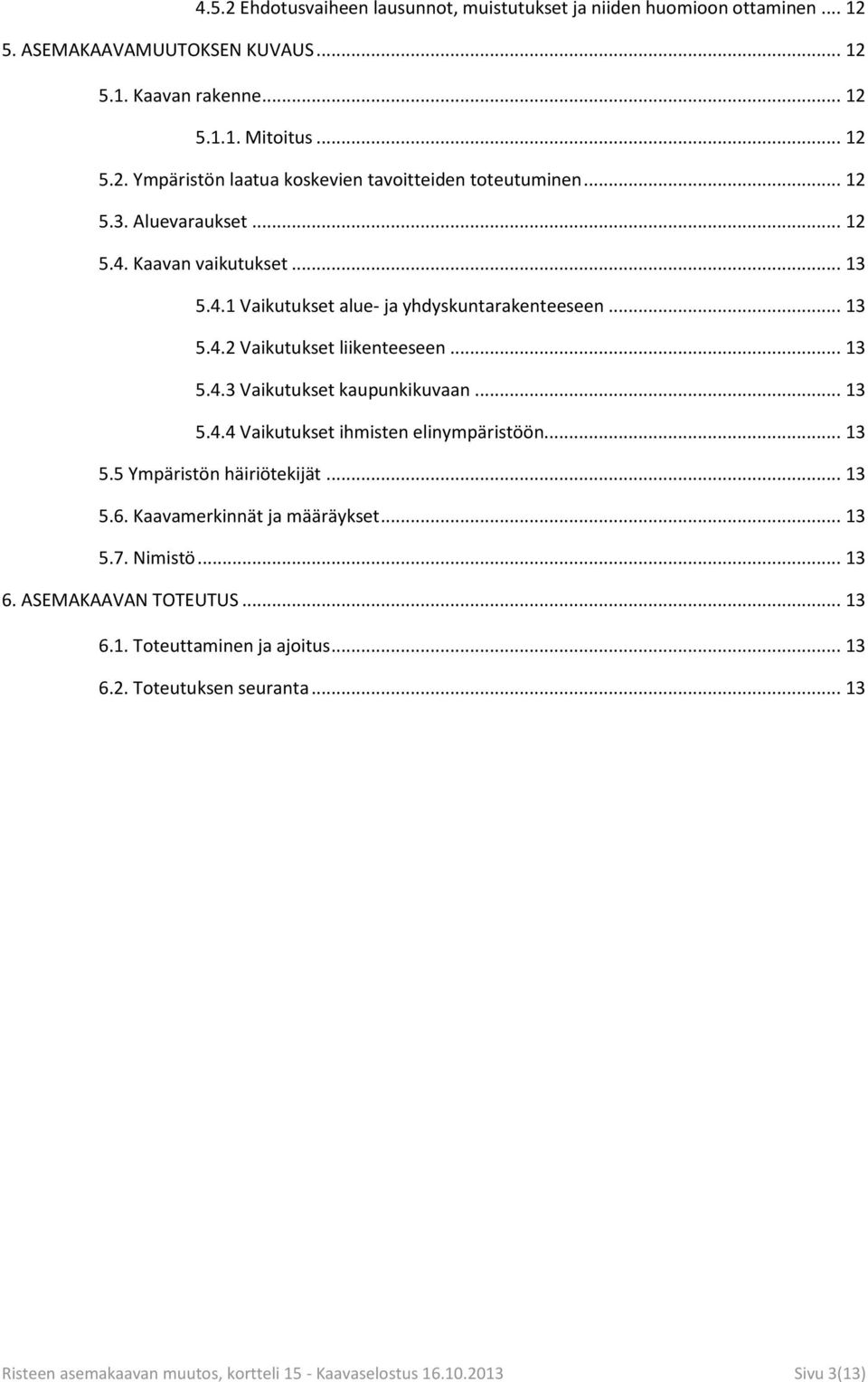 .. 13 5.4.4 Vaikutukset ihmisten elinympäristöön... 13 5.5 Ympäristön häiriötekijät... 13 5.6. Kaavamerkinnät ja määräykset... 13 5.7. Nimistö... 13 6. ASEMAKAAVAN TOTEUTUS... 13 6.1. Toteuttaminen ja ajoitus.