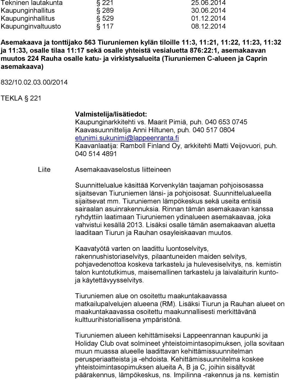 2014 Asemakaava ja tonttijako 563 Tiuruniemen kylän tiloille 11:3, 11:21, 11:22, 11:23, 11:32 ja 11:33, osalle tilaa 11:17 sekä osalle yhteistä vesialuetta 876:22:1, asemakaavan muutos 224 Rauha