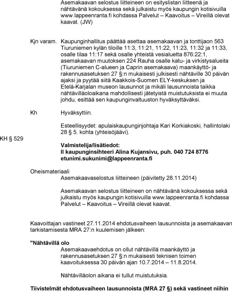 Kaupunginhallitus päättää asettaa asemakaavan ja tonttijaon 563 Tiuruniemen kylän tiloille 11:3, 11:21, 11:22, 11:23, 11:32 ja 11:33, osalle tilaa 11:17 sekä osalle yhteistä vesialuetta 876:22:1,