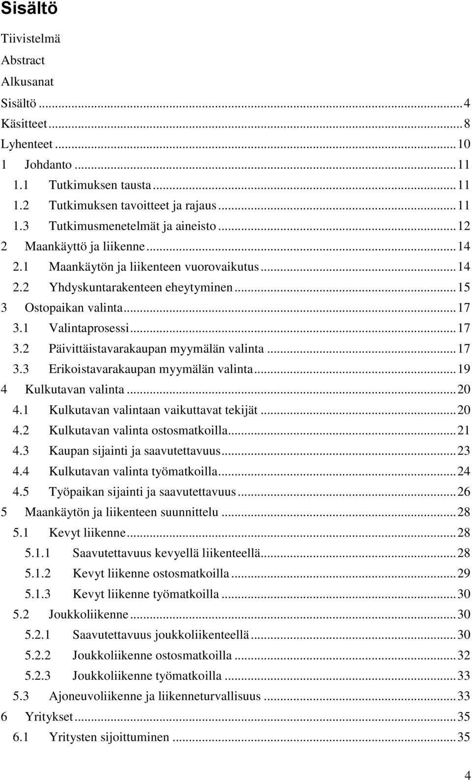 .. 17 3.3 Erikoistavarakaupan myymälän valinta... 19 4 Kulkutavan valinta... 20 4.1 Kulkutavan valintaan vaikuttavat tekijät... 20 4.2 Kulkutavan valinta ostosmatkoilla... 21 4.