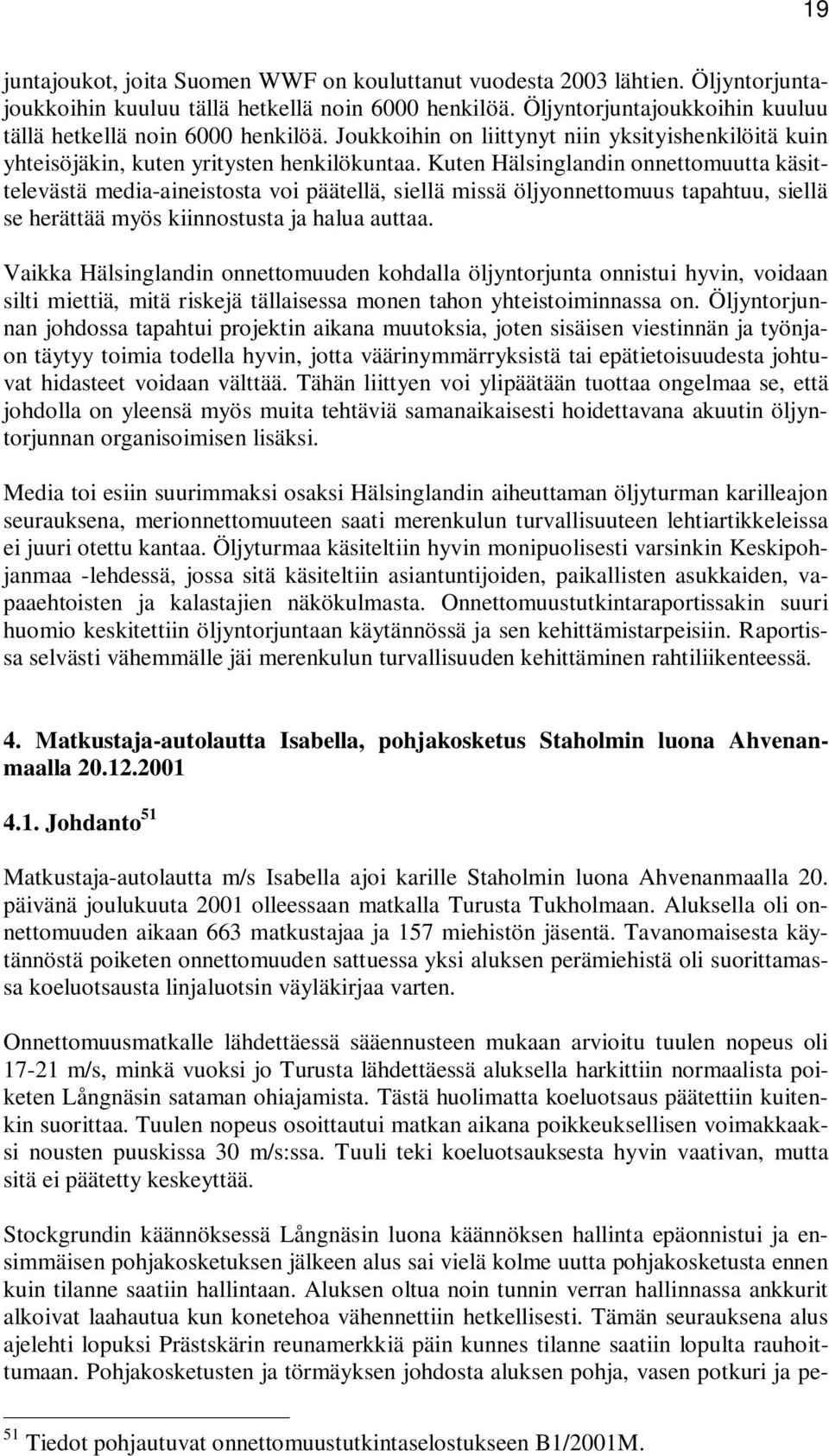 Kuten Hälsinglandin onnettomuutta käsittelevästä media-aineistosta voi päätellä, siellä missä öljyonnettomuus tapahtuu, siellä se herättää myös kiinnostusta ja halua auttaa.