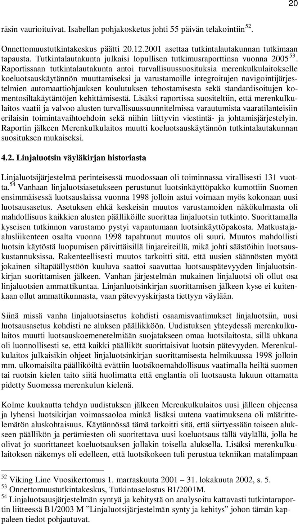 Raportissaan tutkintalautakunta antoi turvallisuussuosituksia merenkulkulaitokselle koeluotsauskäytännön muuttamiseksi ja varustamoille integroitujen navigointijärjestelmien automaattiohjauksen