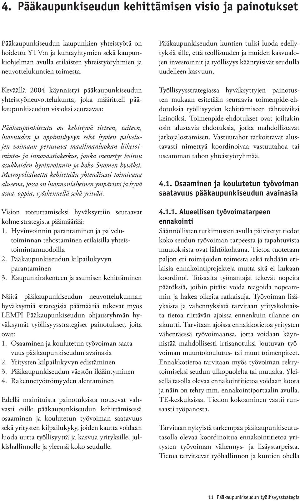 Keväällä 2004 käynnistyi pääkaupunkiseudun yhteistyöneuvottelukunta, joka määritteli pääkaupunkiseudun visioksi seuraavaa: Pääkaupunkiseutu on kehittyvä tieteen, taiteen, luovuuden ja oppimiskyvyn