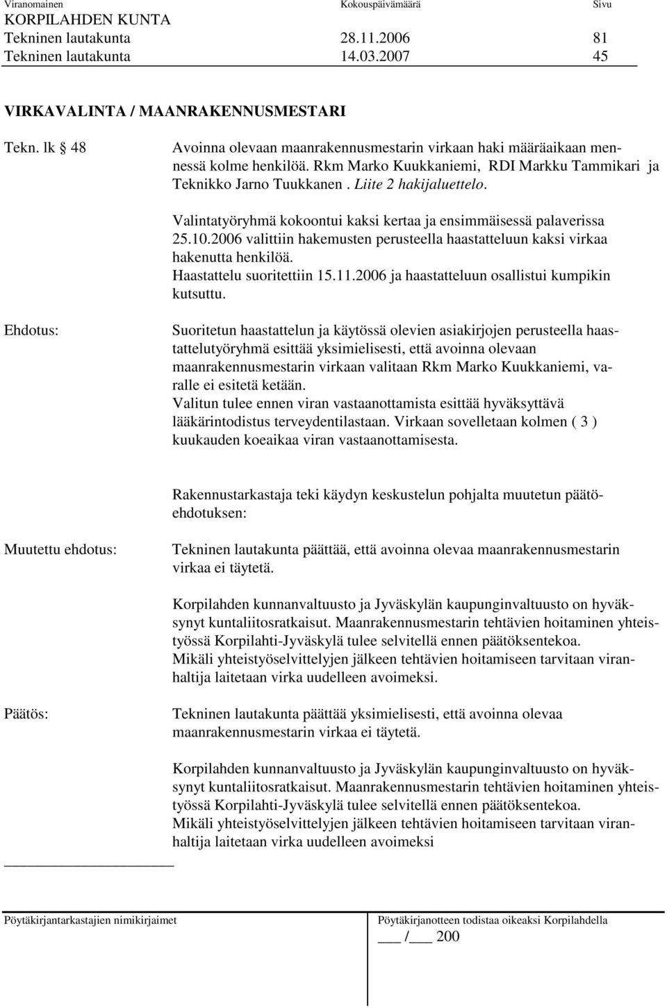 Valintatyöryhmä kokoontui kaksi kertaa ja ensimmäisessä palaverissa 25.10.2006 valittiin hakemusten perusteella haastatteluun kaksi virkaa hakenutta henkilöä. Haastattelu suoritettiin 15.11.