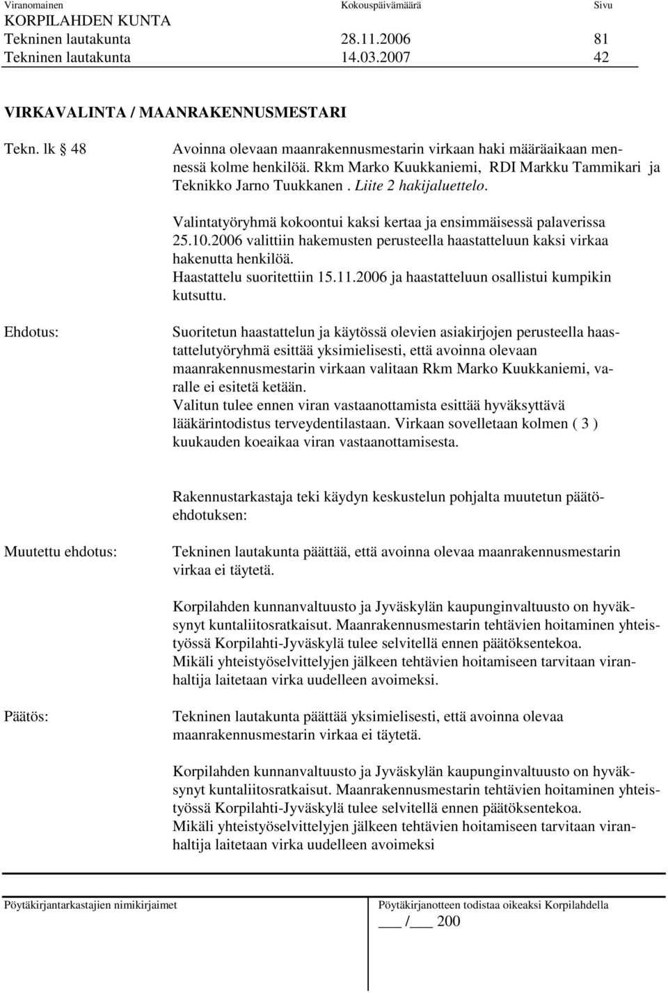 Valintatyöryhmä kokoontui kaksi kertaa ja ensimmäisessä palaverissa 25.10.2006 valittiin hakemusten perusteella haastatteluun kaksi virkaa hakenutta henkilöä. Haastattelu suoritettiin 15.11.