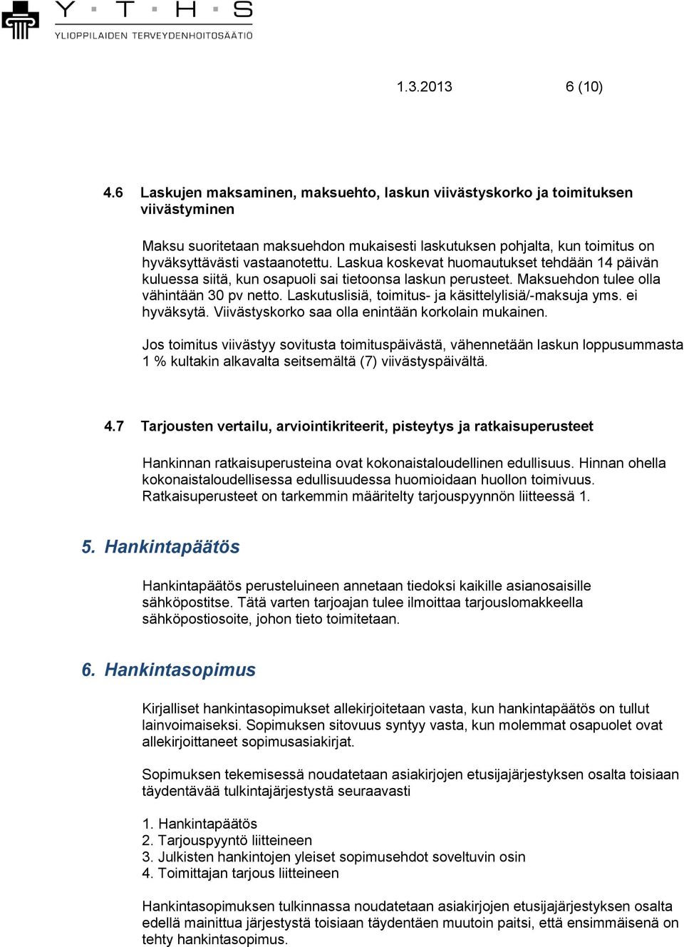 Laskua koskevat huomautukset tehdään 14 päivän kuluessa siitä, kun osapuoli sai tietoonsa laskun perusteet. Maksuehdon tulee olla vähintään 30 pv netto.