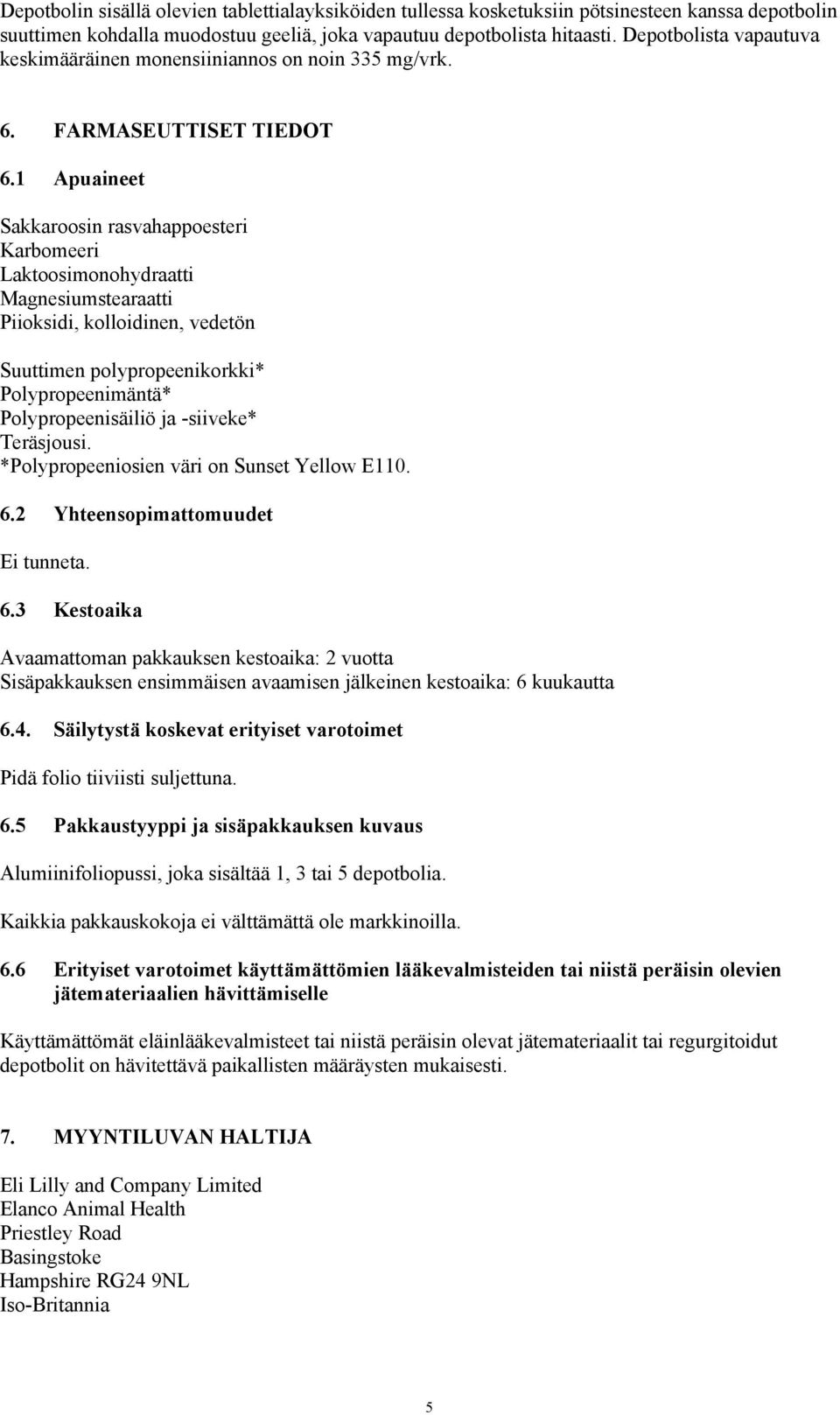 1 Apuaineet Sakkaroosin rasvahappoesteri Karbomeeri Laktoosimonohydraatti Magnesiumstearaatti Piioksidi, kolloidinen, vedetön Suuttimen polypropeenikorkki* Polypropeenimäntä* Polypropeenisäiliö ja