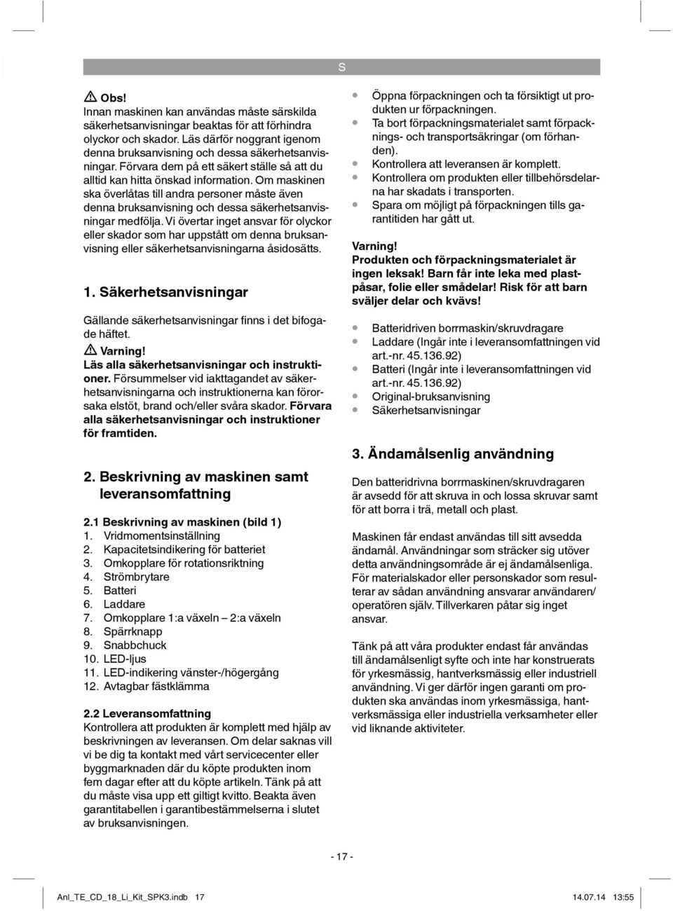 Vi övertar inget ansvar för olyckor eller skador som har uppstått om denna bruksanvisning eller säkerhetsanvisningarna åsidosätts. 1.