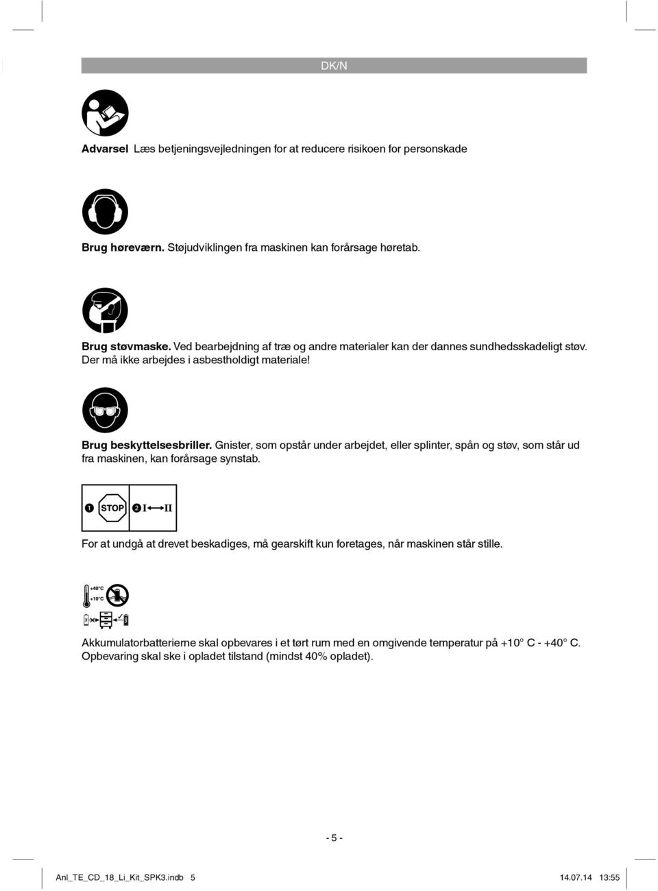 Gnister, som opstår under arbejdet, eller splinter, spån og støv, som står ud fra maskinen, kan forårsage synstab.