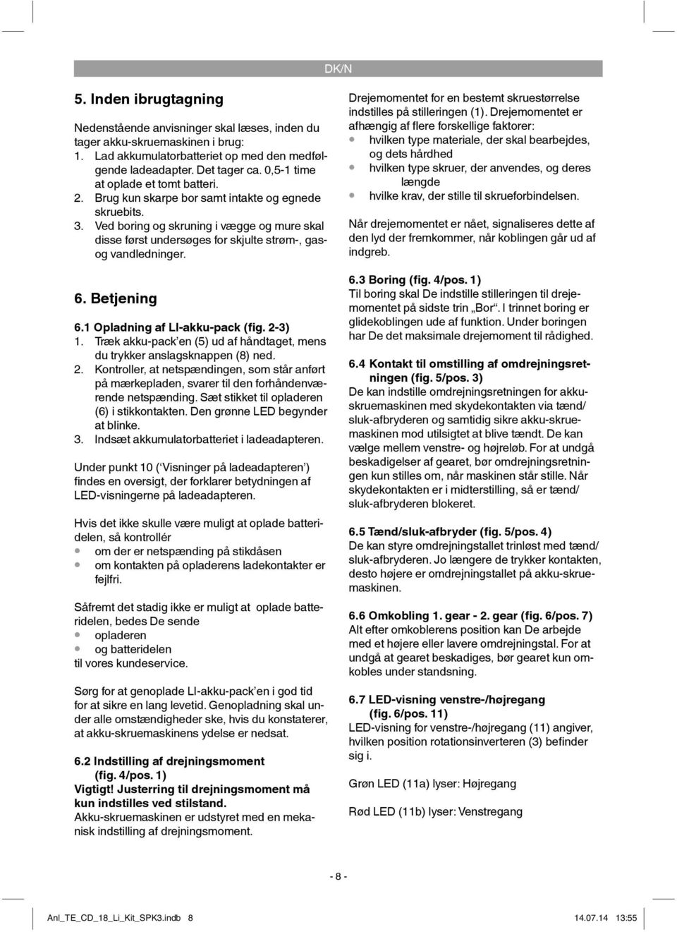 Ved boring og skruning i vægge og mure skal disse først undersøges for skjulte strøm-, gasog vandledninger. 6. Betjening 6.1 Opladning af LI-akku-pack (fig. 2-3) 1.
