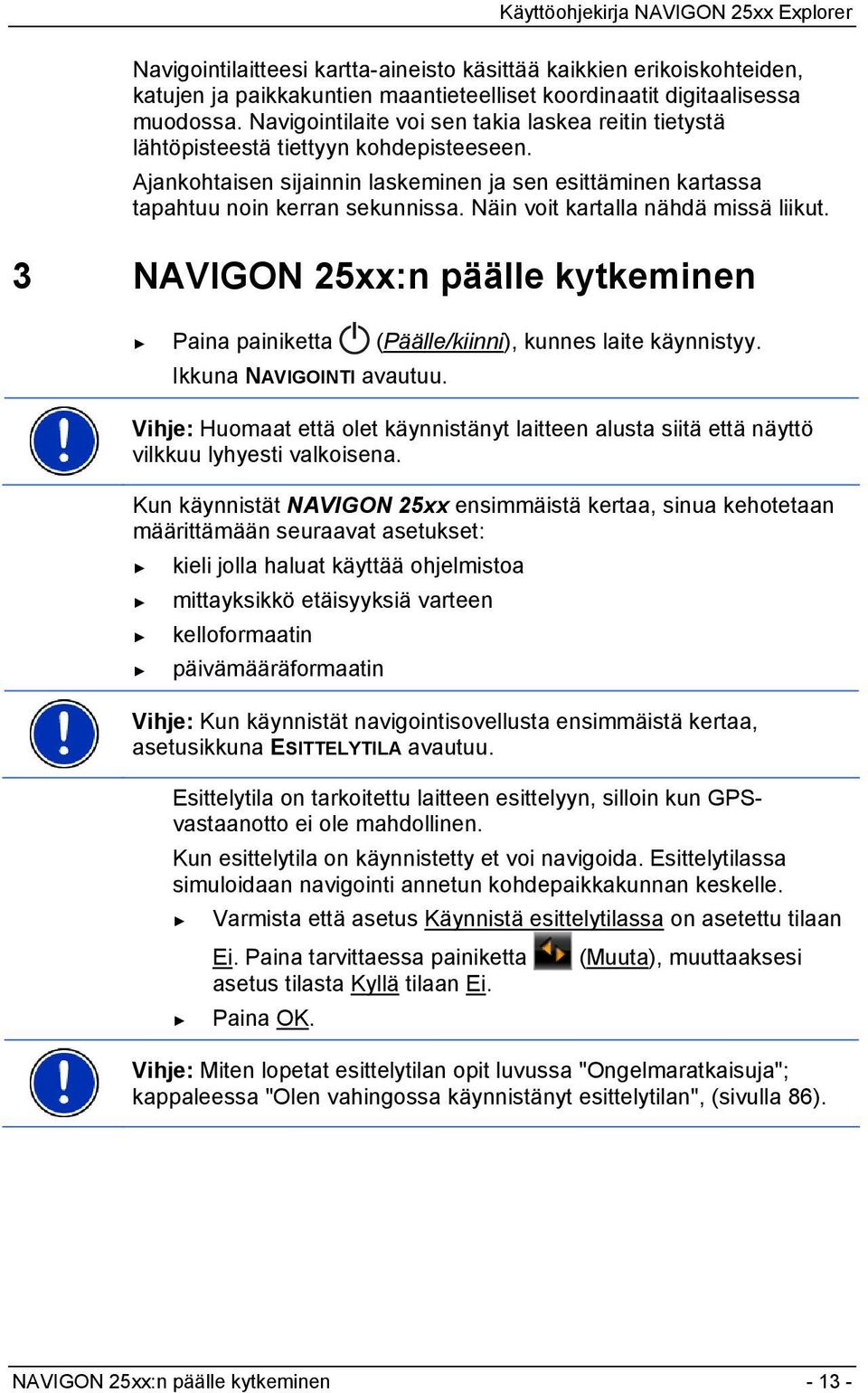 Näin voit kartalla nähdä missä liikut. 3 NAVIGON 25xx:n päälle kytkeminen Paina painiketta (Päälle/kiinni), kunnes laite käynnistyy. Ikkuna NAVIGOINTI avautuu.