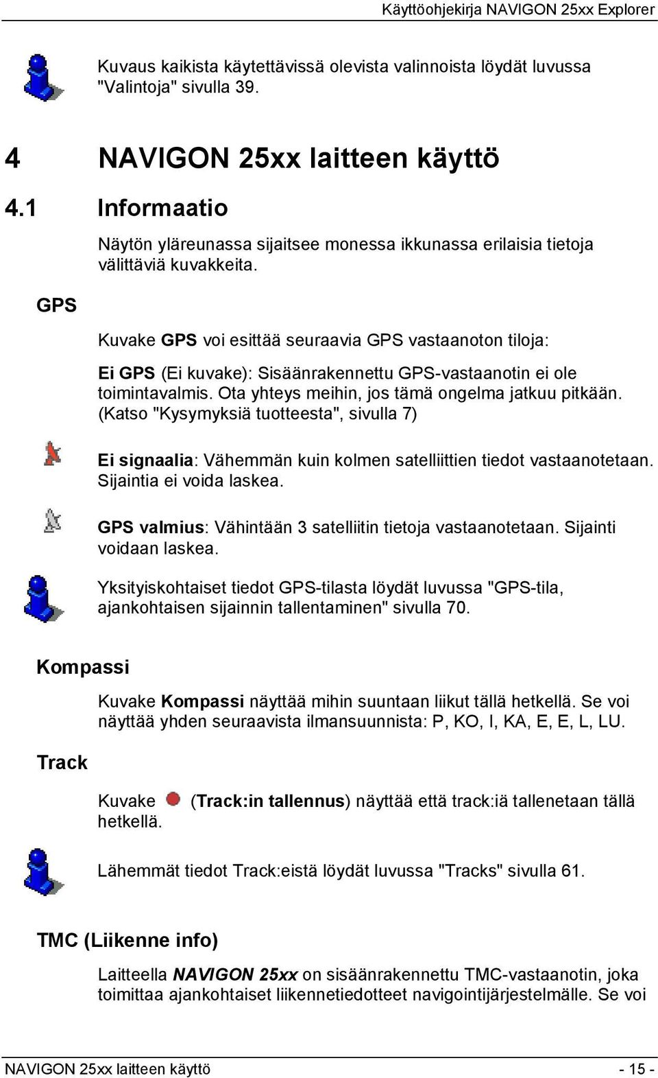 Kuvake GPS voi esittää seuraavia GPS vastaanoton tiloja: Ei GPS (Ei kuvake): Sisäänrakennettu GPS-vastaanotin ei ole toimintavalmis. Ota yhteys meihin, jos tämä ongelma jatkuu pitkään.