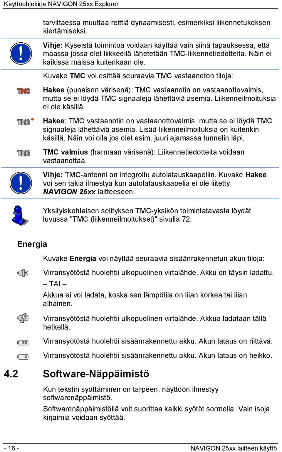 Kuvake TMC voi esittää seuraavia TMC vastaanoton tiloja: Hakee (punaisen värisenä): TMC vastaanotin on vastaanottovalmis, mutta se ei löydä TMC signaaleja lähettäviä asemia.