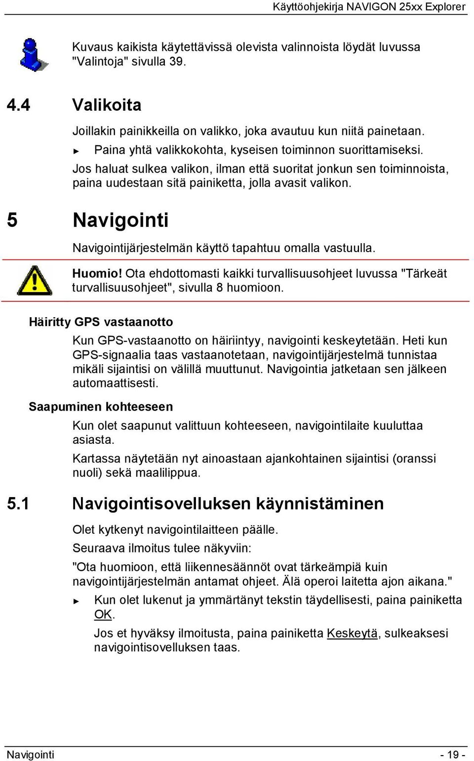 5 Navigointi Navigointijärjestelmän käyttö tapahtuu omalla vastuulla. Huomio! Ota ehdottomasti kaikki turvallisuusohjeet luvussa "Tärkeät turvallisuusohjeet", sivulla 8 huomioon.