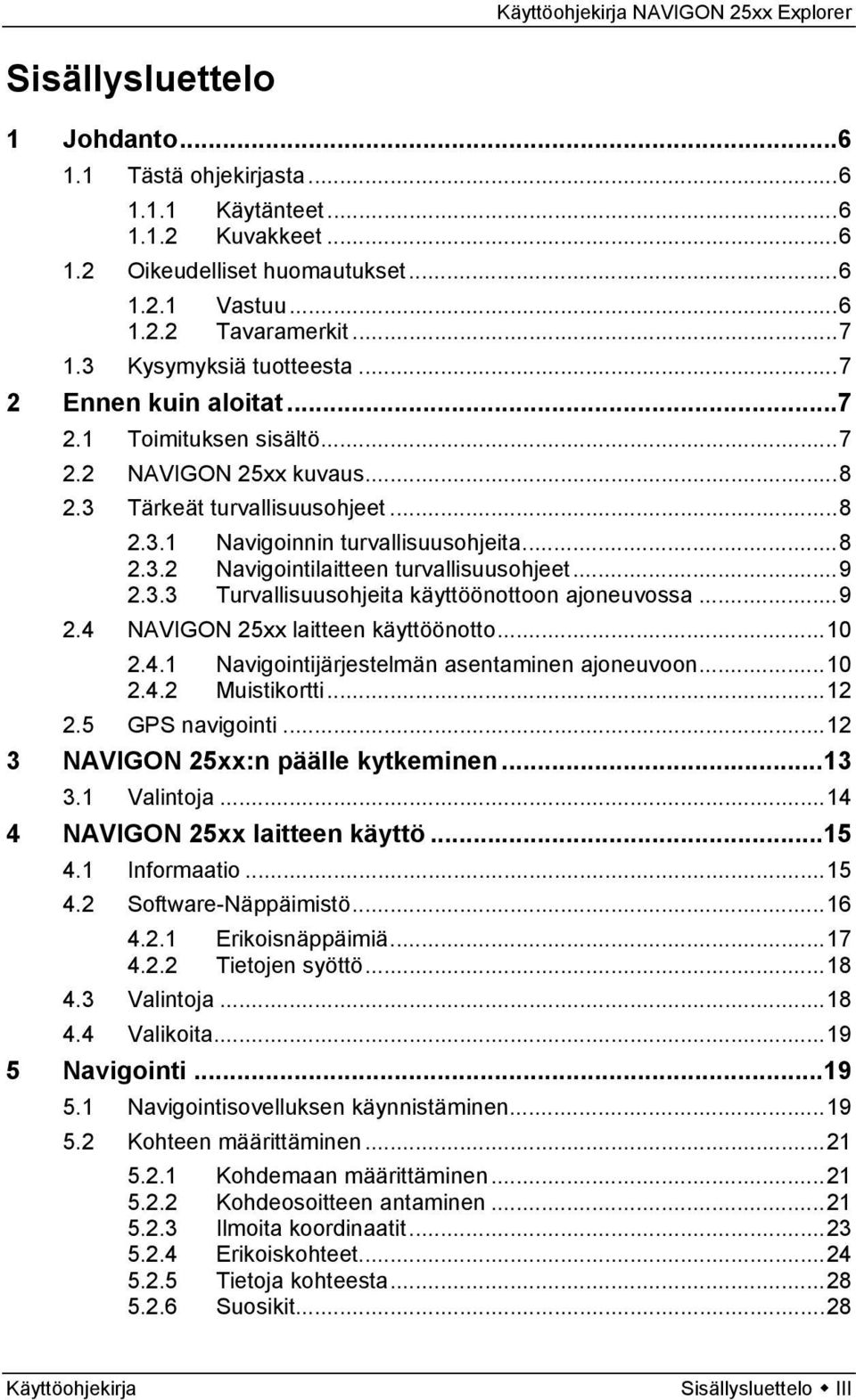 ..9 2.3.3 Turvallisuusohjeita käyttöönottoon ajoneuvossa...9 2.4 NAVIGON 25xx laitteen käyttöönotto...10 2.4.1 Navigointijärjestelmän asentaminen ajoneuvoon...10 2.4.2 Muistikortti...12 2.