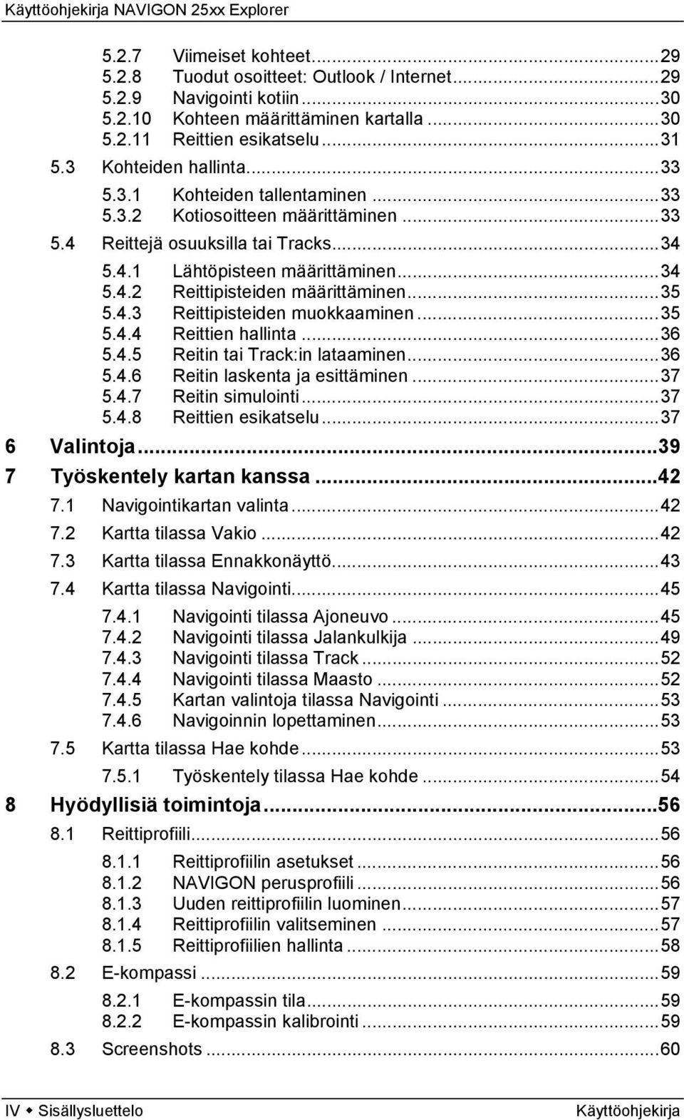 ..35 5.4.3 Reittipisteiden muokkaaminen...35 5.4.4 Reittien hallinta...36 5.4.5 Reitin tai Track:in lataaminen...36 5.4.6 Reitin laskenta ja esittäminen...37 5.4.7 Reitin simulointi...37 5.4.8 Reittien esikatselu.