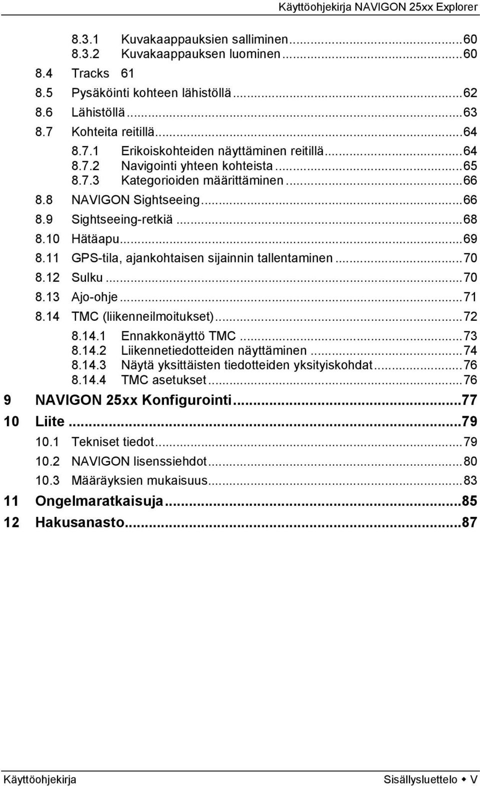 11 GPS-tila, ajankohtaisen sijainnin tallentaminen...70 8.12 Sulku...70 8.13 Ajo-ohje...71 8.14 TMC (liikenneilmoitukset)...72 8.14.1 Ennakkonäyttö TMC...73 8.14.2 Liikennetiedotteiden näyttäminen.