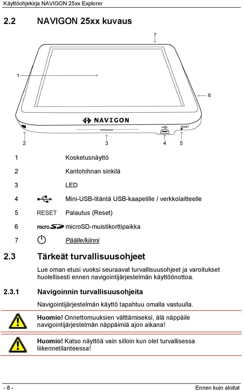 3 Tärkeät turvallisuusohjeet Lue oman etusi vuoksi seuraavat turvallisuusohjeet ja varoitukset huolellisesti ennen navigointijärjestelmän käyttöönottoa. 2.3.1 Navigoinnin turvallisuusohjeita Navigointijärjestelmän käyttö tapahtuu omalla vastuulla.