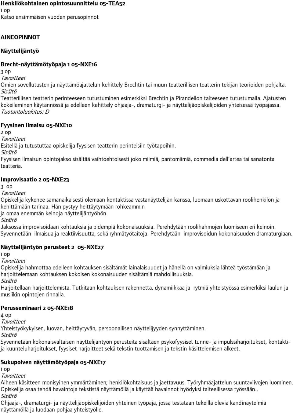 Ajatusten kokeileminen käytännössä ja edelleen kehittely ohjaaja-, dramaturgi- ja näyttelijäopiskelijoiden yhteisessä työpajassa.