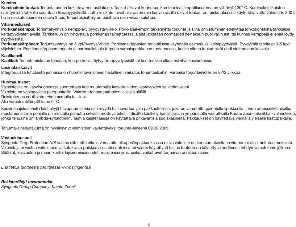 Jotta ruiskute tavoittaisi paremmin kasvin sisällä olevat toukat, on ruiskutuksessa käytettävä vettä vähintään 300 l/ ha ja ruiskutuspaineen oltava 3 bar.