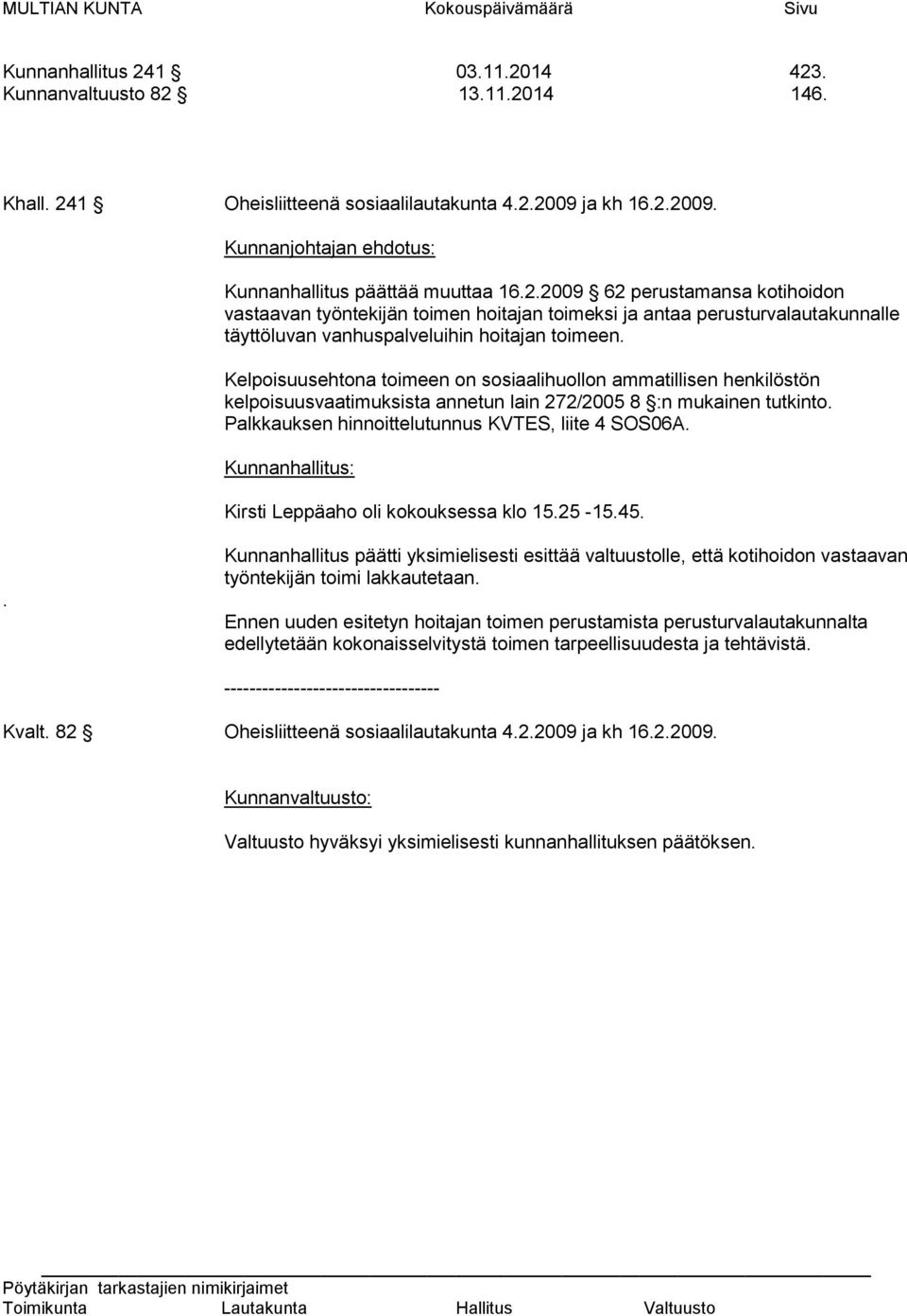 Kelpoisuusehtona toimeen on sosiaalihuollon ammatillisen henkilöstön kelpoisuusvaatimuksista annetun lain 272/2005 8 :n mukainen tutkinto. Palkkauksen hinnoittelutunnus KVTES, liite 4 SOS06A.