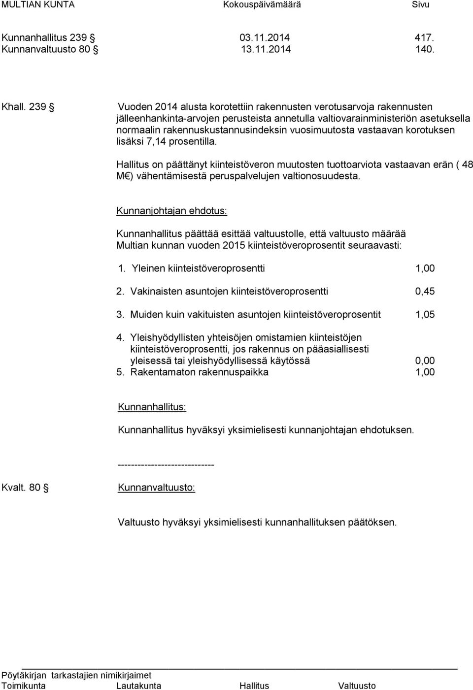 vuosimuutosta vastaavan korotuksen lisäksi 7,14 prosentilla. Hallitus on päättänyt kiinteistöveron muutosten tuottoarviota vastaavan erän ( 48 M ) vähentämisestä peruspalvelujen valtionosuudesta.