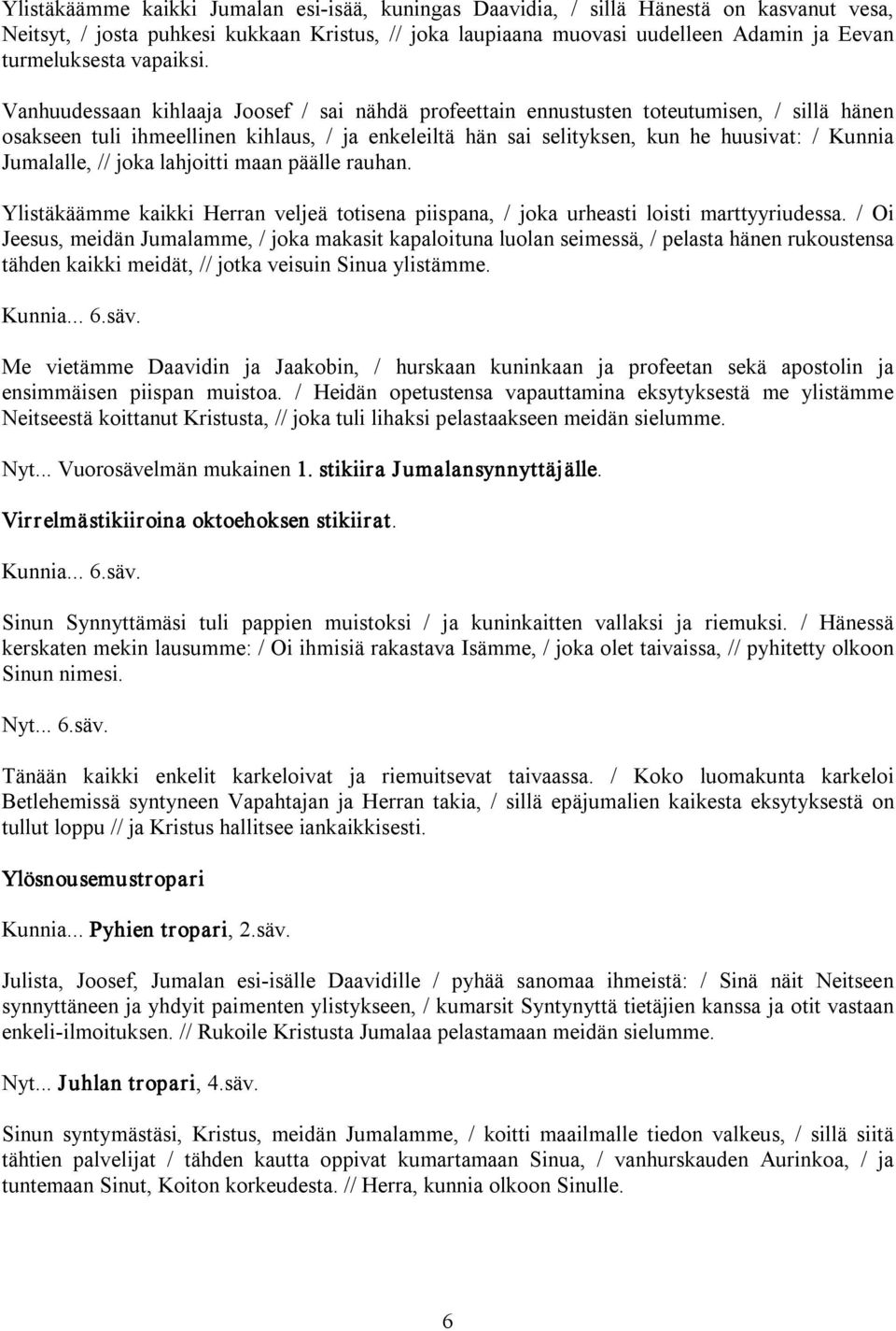 Vanhuudessaan kihlaaja Joosef / sai nähdä profeettain ennustusten toteutumisen, / sillä hänen osakseen tuli ihmeellinen kihlaus, / ja enkeleiltä hän sai selityksen, kun he huusivat: / Kunnia