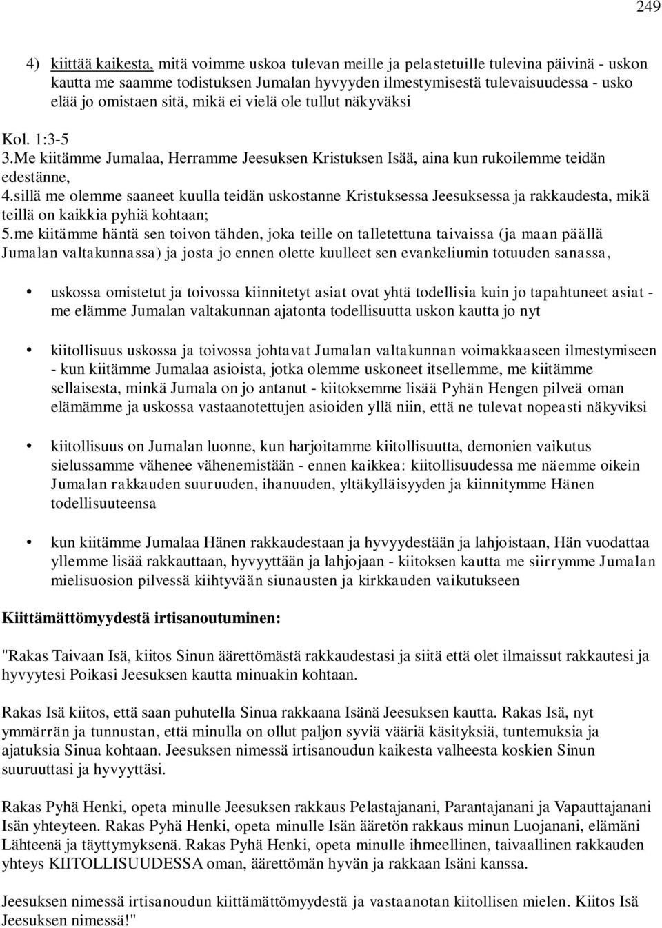 sillä me olemme saaneet kuulla teidän uskostanne Kristuksessa Jeesuksessa ja rakkaudesta, mikä teillä on kaikkia pyhiä kohtaan; 5.