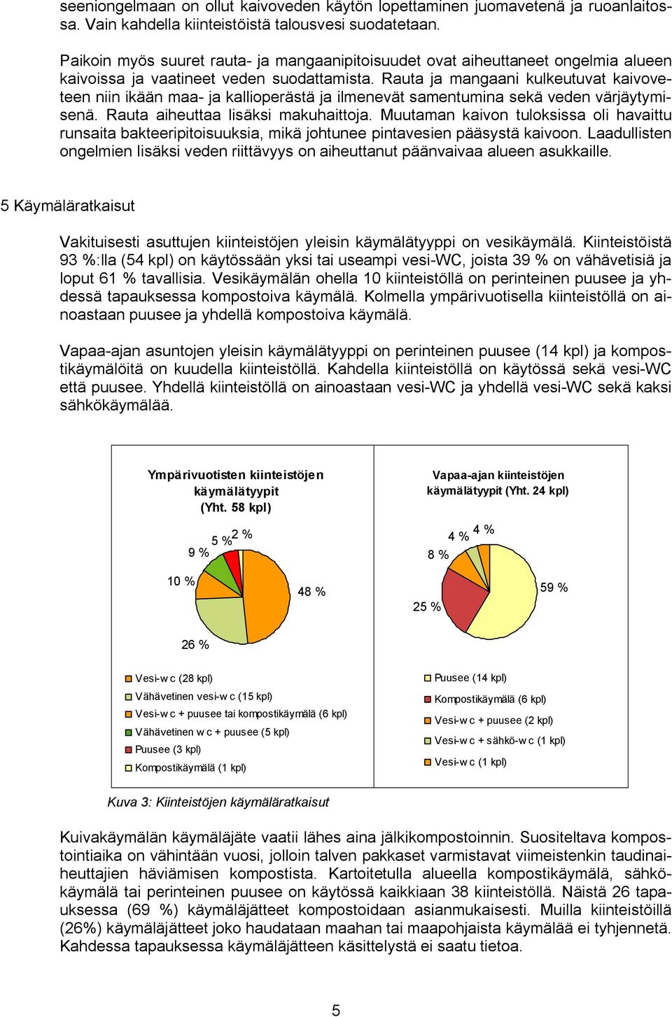 Rauta ja mangaani kulkeutuvat kaivoveteen niin ikään maa ja kallioperästä ja ilmenevät samentumina sekä veden värjäytymisenä. Rauta aiheuttaa lisäksi makuhaittoja.