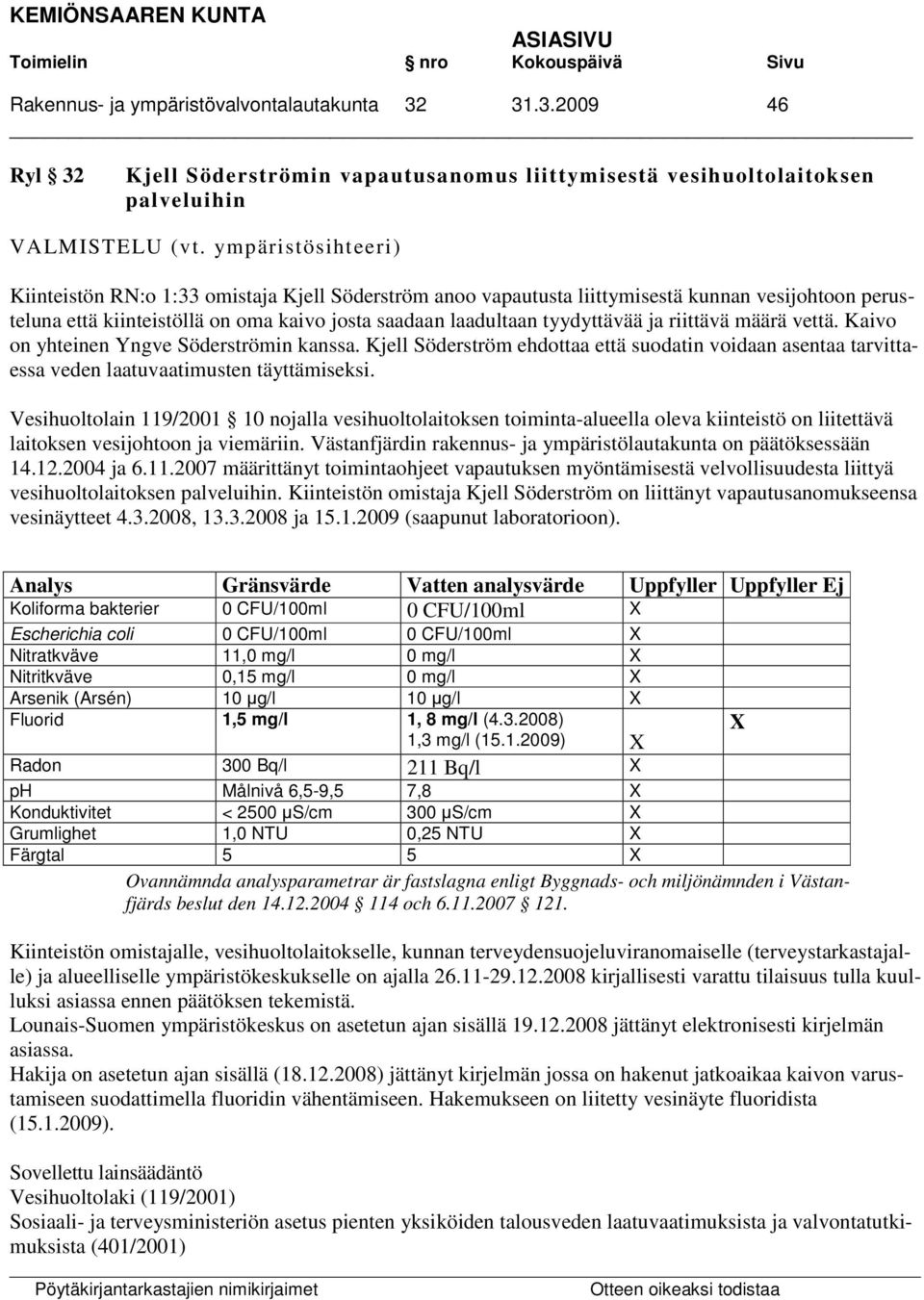 riittävä määrä vettä. Kaivo on yhteinen Yngve Söderströmin kanssa. Kjell Söderström ehdottaa että suodatin voidaan asentaa tarvittaessa veden laatuvaatimusten täyttämiseksi.