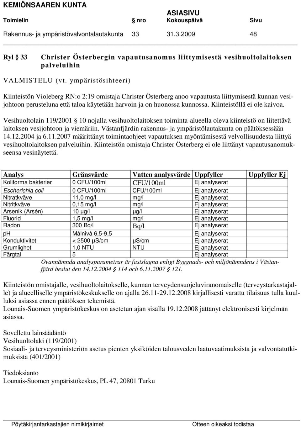 Kiinteistöllä ei ole kaivoa. Vesihuoltolain 119/2001 10 nojalla vesihuoltolaitoksen toiminta-alueella oleva kiinteistö on liitettävä laitoksen vesijohtoon ja viemäriin.