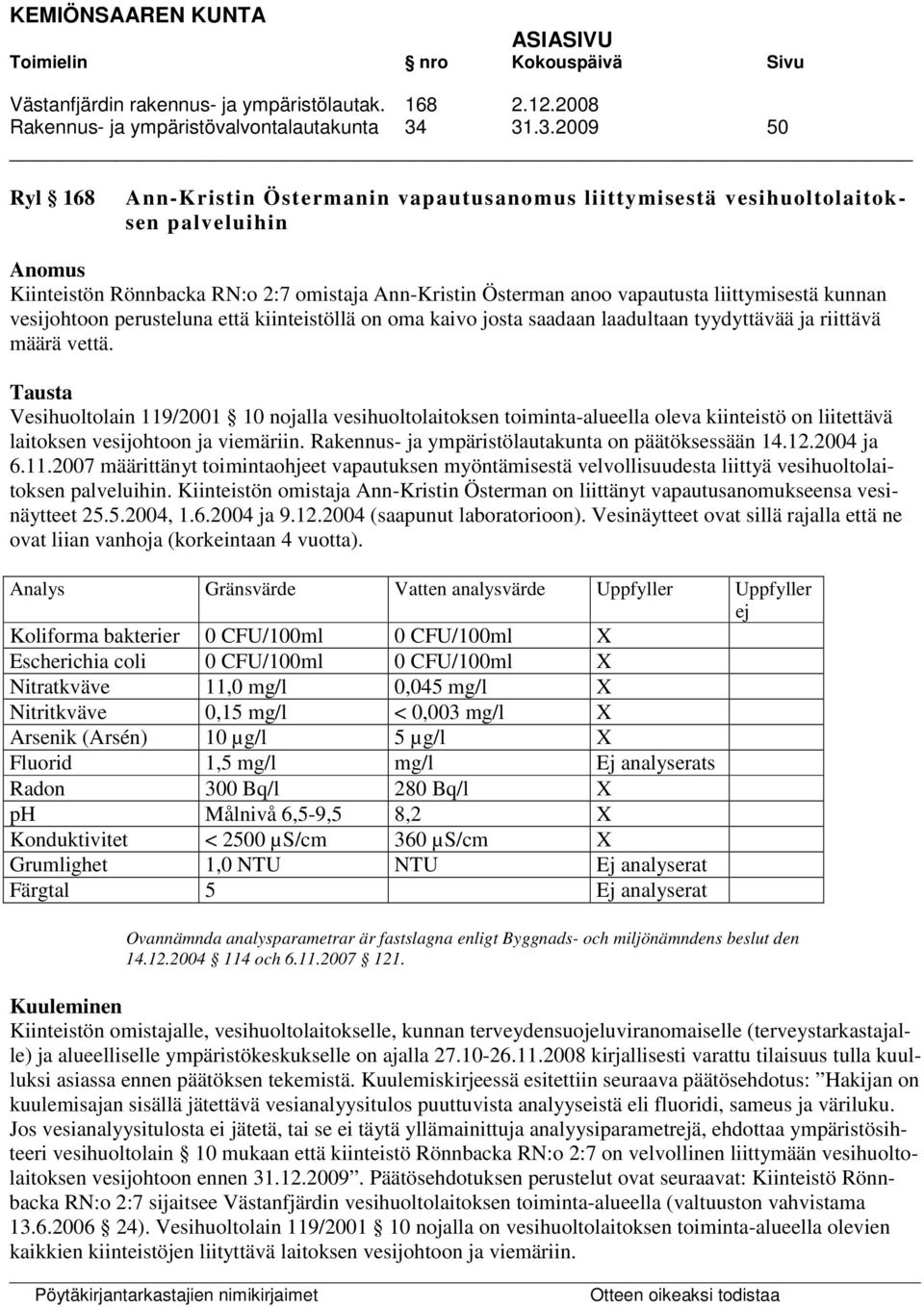 liittymisestä kunnan vesijohtoon perusteluna että kiinteistöllä on oma kaivo josta saadaan laadultaan tyydyttävää ja riittävä määrä vettä.