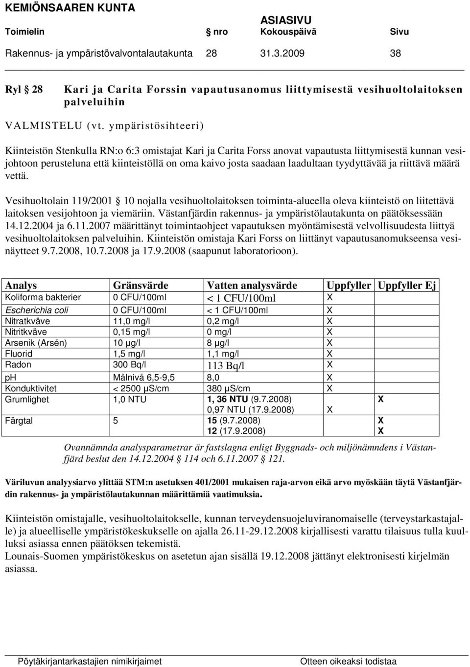 laadultaan tyydyttävää ja riittävä määrä vettä. Vesihuoltolain 119/2001 10 nojalla vesihuoltolaitoksen toiminta-alueella oleva kiinteistö on liitettävä laitoksen vesijohtoon ja viemäriin.