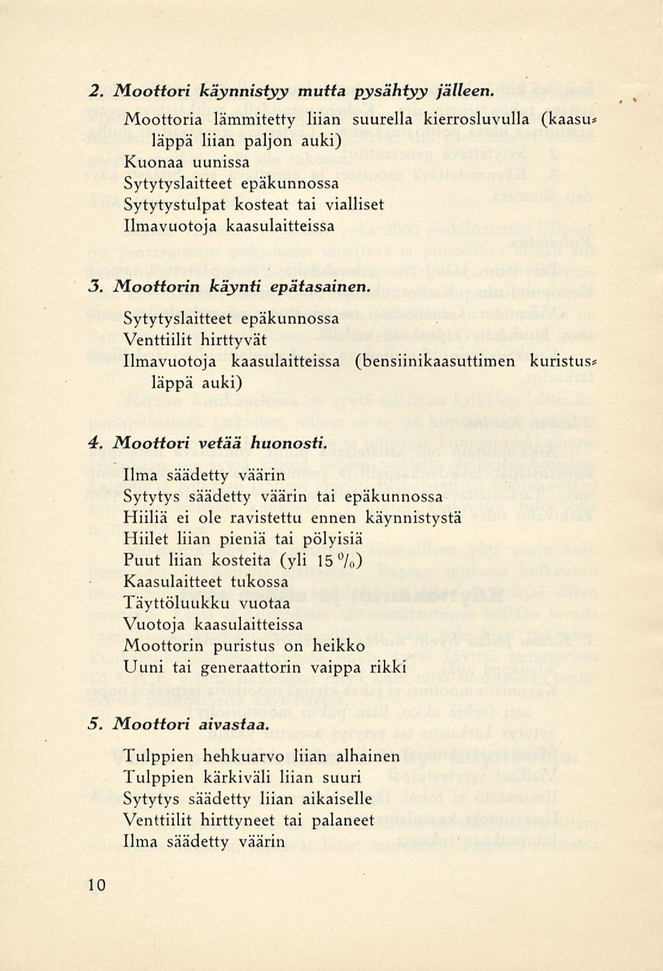 Moottorin käynti epätasainen. Sytytyslaitteet epäkunnossa Venttiilit hirttyvät Ilmavuotoja kaasulaitteissa (bensiinikaasuttimen kuristus läppä auki) 4. Moottori vetää huonosti.