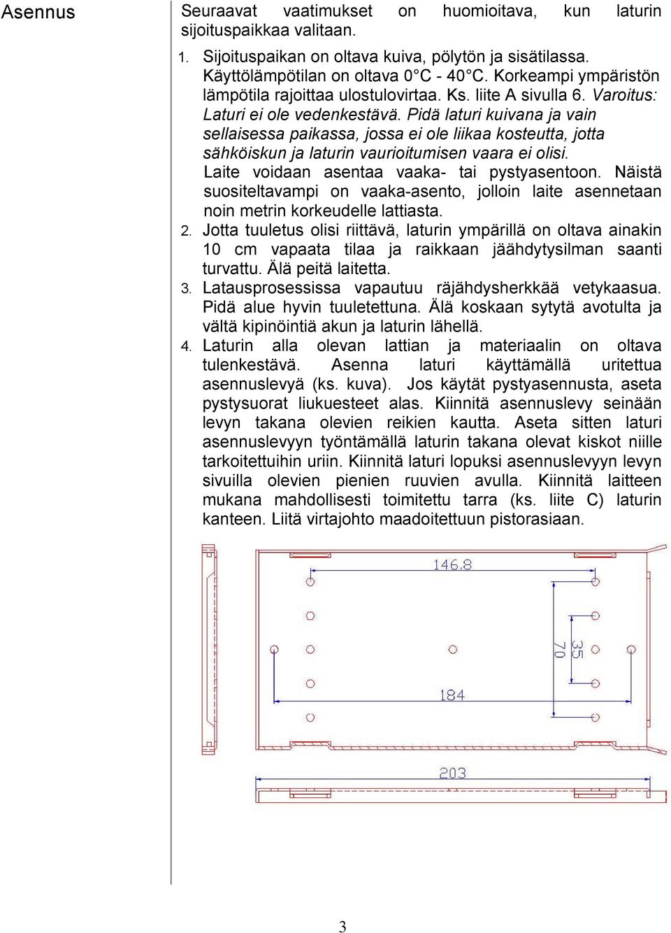 Pidä laturi kuivana ja vain sellaisessa paikassa, jossa ei ole liikaa kosteutta, jotta sähköiskun ja laturin vaurioitumisen vaara ei olisi. Laite voidaan asentaa vaaka- tai pystyasentoon.