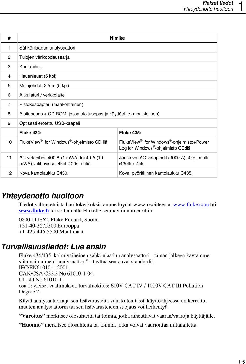 10 FlukeView - for Windows -ohjelmisto CD:llä FlukeView - for Windows -ohjelmisto+power Log for Windows -ohjelmisto CD:llä 11 AC-virtapihdit 400 A (1 mv/a) tai 40 A (10 mv/a),valittavissa.