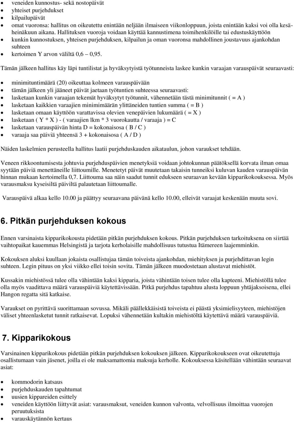 Hallituksen vuoroja voidaan käyttää kannustimena toimihenkilöille tai edustuskäyttöön kunkin kunnostuksen, yhteisen purjehduksen, kilpailun ja oman vuoronsa mahdollinen joustavuus ajankohdan suhteen