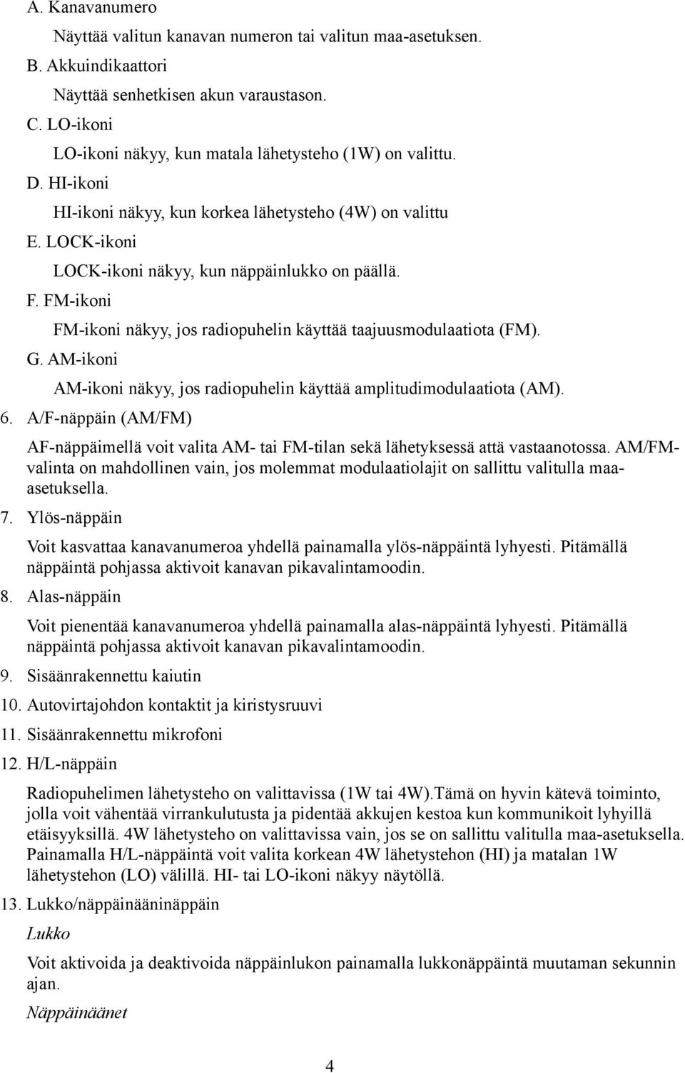 FM-ikoni FM-ikoni näkyy, jos radiopuhelin käyttää taajuusmodulaatiota (FM). G. AM-ikoni AM-ikoni näkyy, jos radiopuhelin käyttää amplitudimodulaatiota (AM). 6.