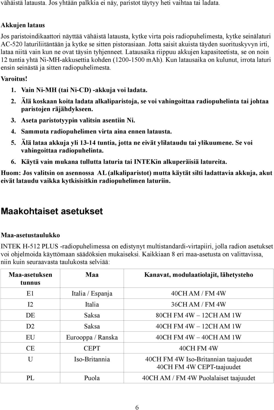 Jotta saisit akuista täyden suorituskyvyn irti, lataa niitä vain kun ne ovat täysin tyhjenneet.