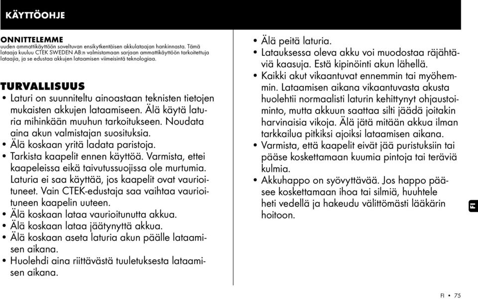 TURVALLISUUS Laturi on suunniteltu ainoastaan teknisten tietojen mukaisten akkujen lataamiseen. Älä käytä laturia mihinkään muuhun tarkoitukseen. Noudata aina akun valmistajan suosituksia.