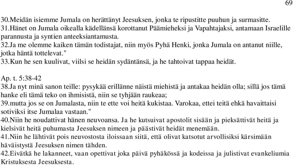 Ja me olemme kaiken tämän todistajat, niin myös Pyhä Henki, jonka Jumala on antanut niille, jotka häntä tottelevat." 33.Kun he sen kuulivat, viilsi se heidän sydäntänsä, ja he tahtoivat tappaa heidät.