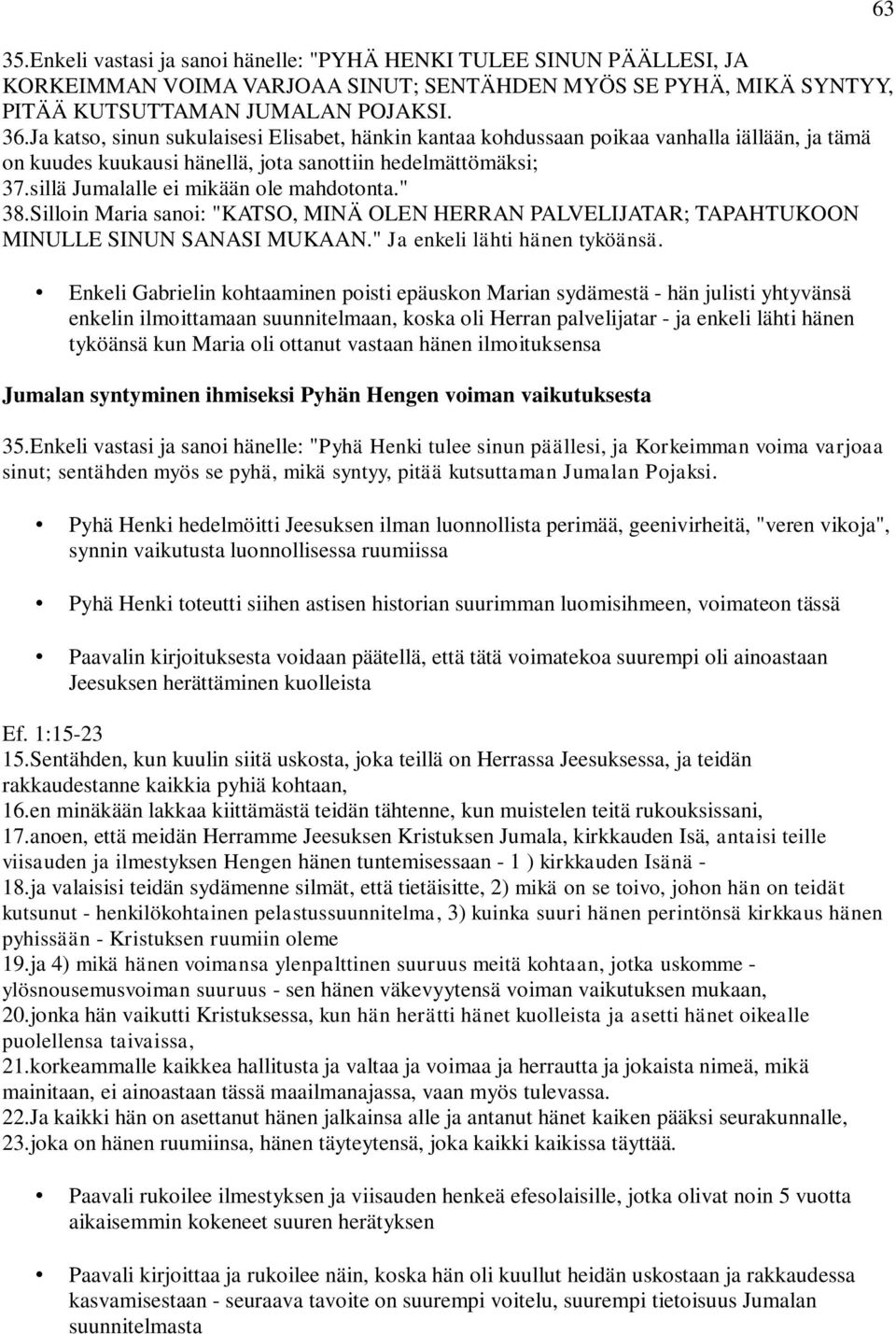 " 38.Silloin Maria sanoi: "KATSO, MINÄ OLEN HERRAN PALVELIJATAR; TAPAHTUKOON MINULLE SINUN SANASI MUKAAN." Ja enkeli lähti hänen tyköänsä.